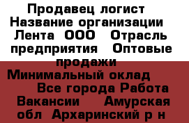 Продавец-логист › Название организации ­ Лента, ООО › Отрасль предприятия ­ Оптовые продажи › Минимальный оклад ­ 29 000 - Все города Работа » Вакансии   . Амурская обл.,Архаринский р-н